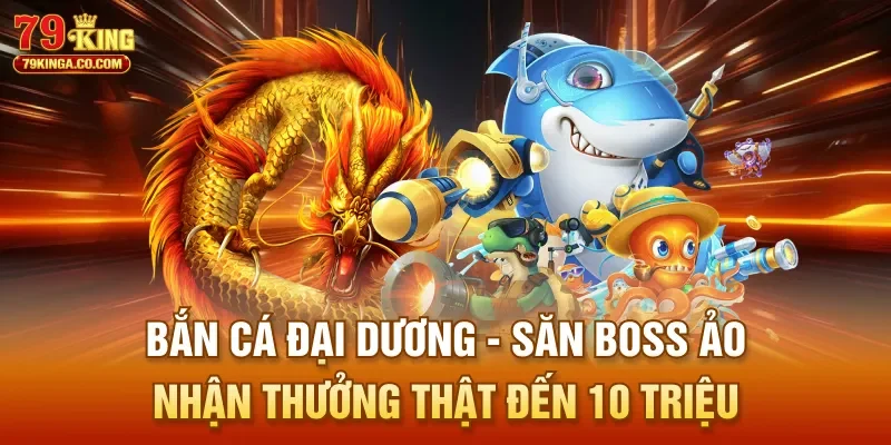 Bắn Cá Đại Dương – Săn Boss Ảo Nhận Thưởng Thật Đến 10 Triệu
