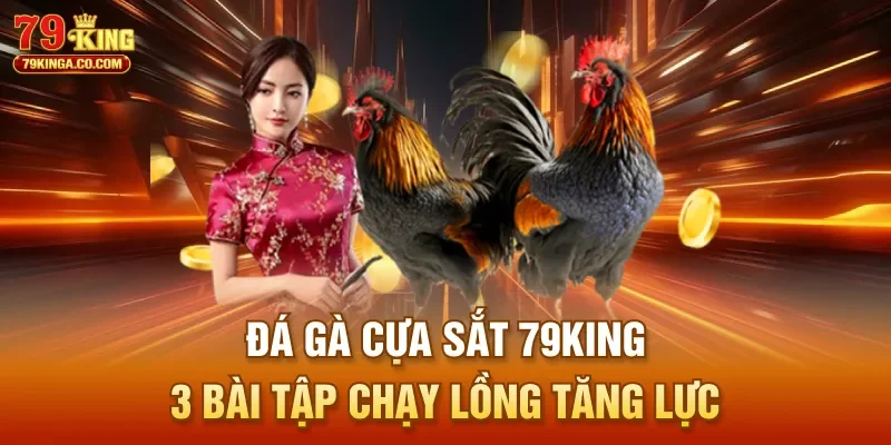 Đá Gà Cựa Sắt 79King – 3 Bài Tập Chạy Lồng Tăng Lực